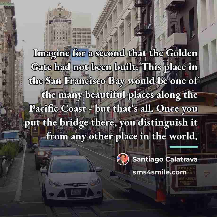 “Imagine for a second that the Golden Gate had not…” quote by Santiago Calatrava