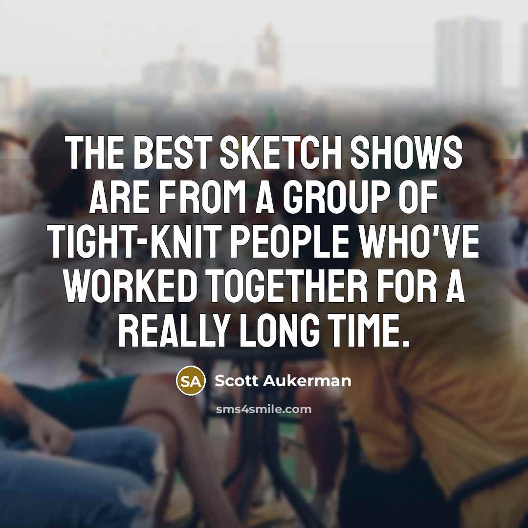 “The best sketch shows are from a group of tight-knit…” quote by Scott Aukerman