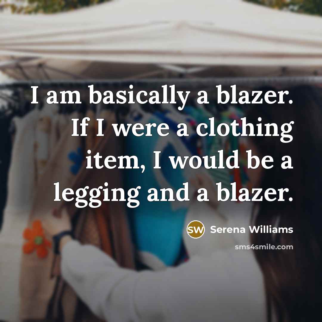“I am basically a blazer. If I were a clothing item, I would be a legging and a blazer.” quote by Serena Williams
