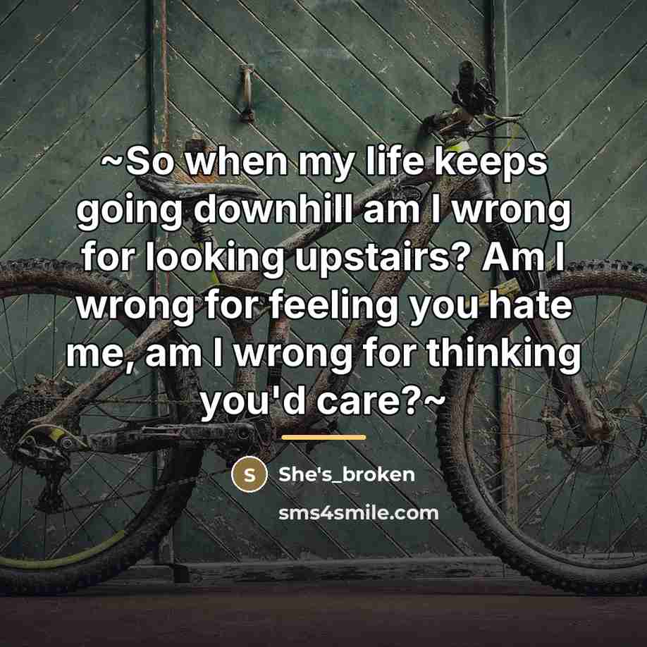 “~So when my life keeps going downhill am I wrong…” quote by She's_broken