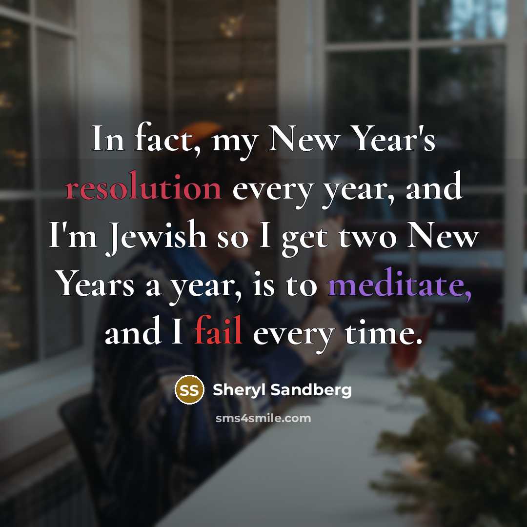 “In fact, my New Year's resolution every year, and I'm…” quote by Sheryl Sandberg