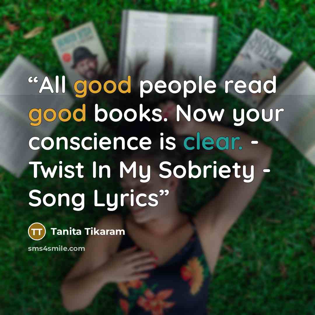 “All good people read good books. Now your conscience is clear. - Twist In My Sobriety - Song Lyrics” quote by Tanita Tikaram