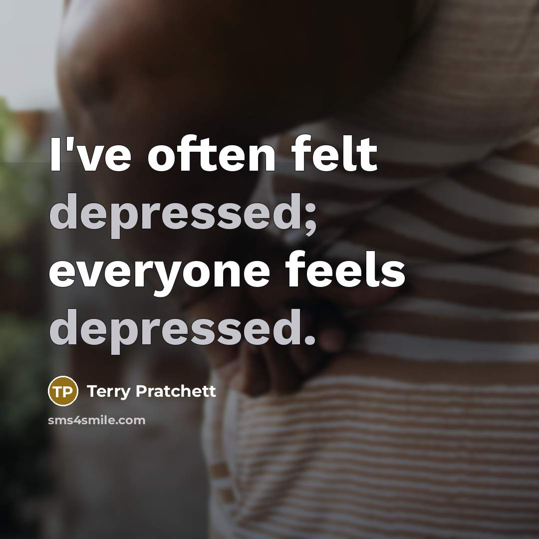 “I've often felt depressed; everyone feels depressed.…” quote by Terry Pratchett