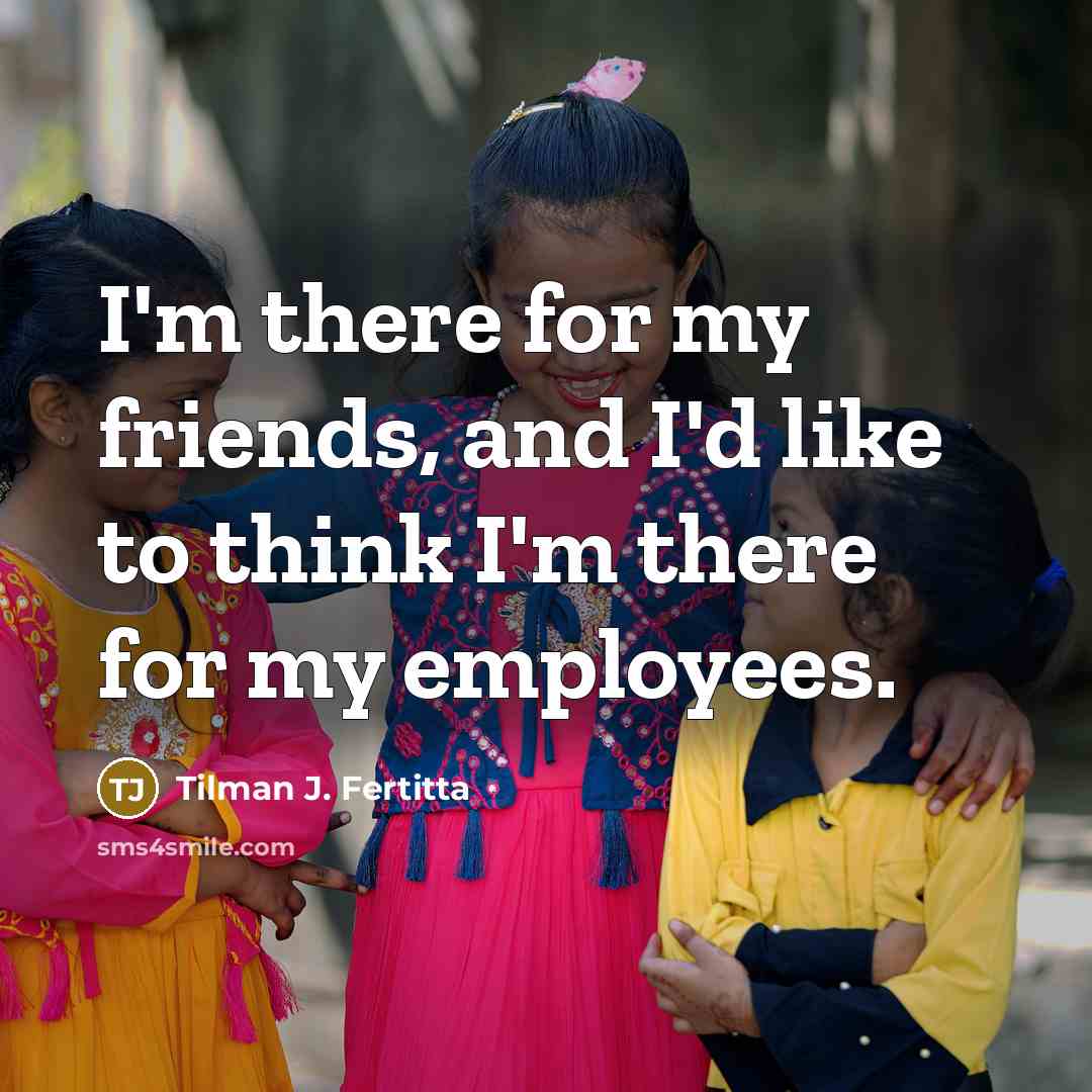 “I'm there for my friends, and I'd like to think…” quote by Tilman J. Fertitta