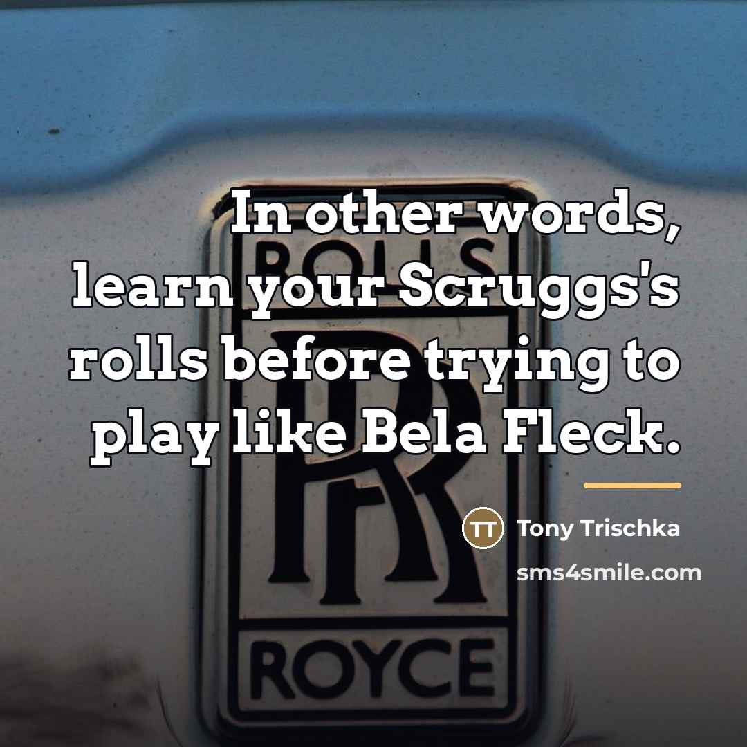 “In other words, learn your Scruggs's rolls before trying to…” quote by Tony Trischka