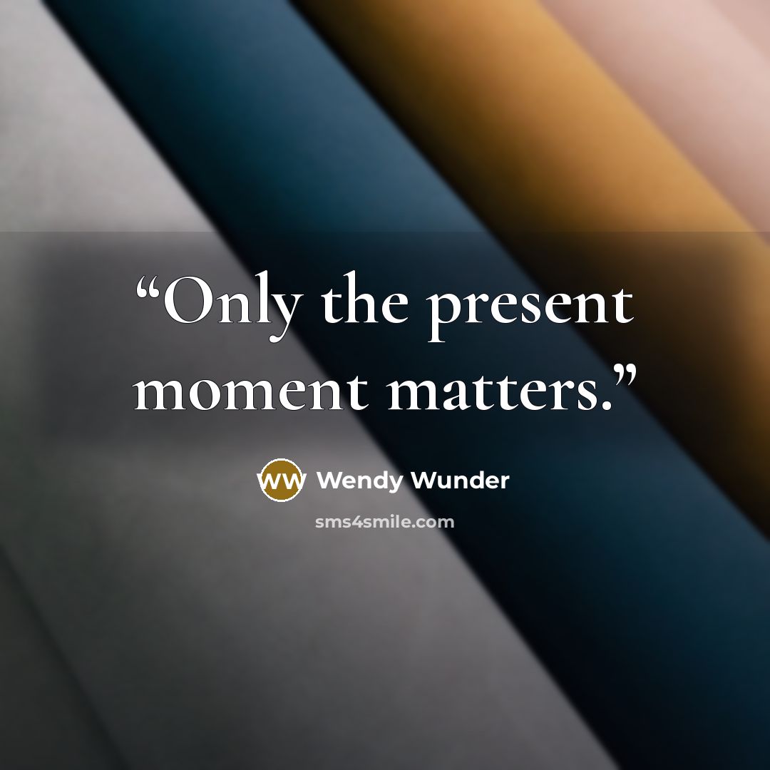 “Only the present moment matters.” quote by Wendy Wunder