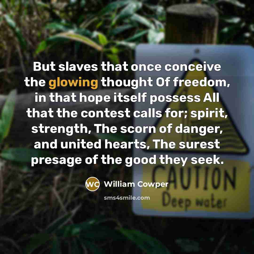“But slaves that once conceive the glowing thought Of freedom,…” quote by William Cowper