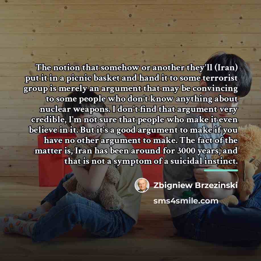 “The notion that somehow or another they'll (Iran) put it…” quote by Zbigniew Brzezinski