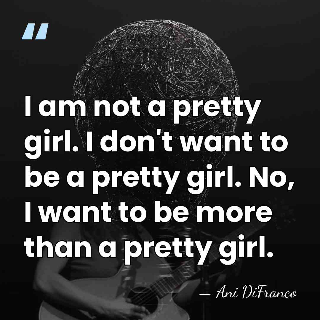I am not a pretty girl. I don't want to be a&hellip; - Ani DiFranco
