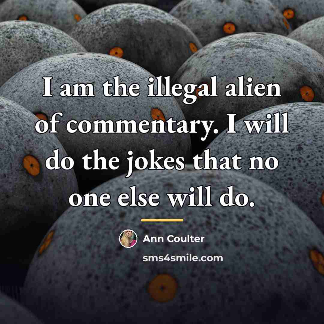 “I am the illegal alien of commentary. I will do…” quote by Ann Coulter