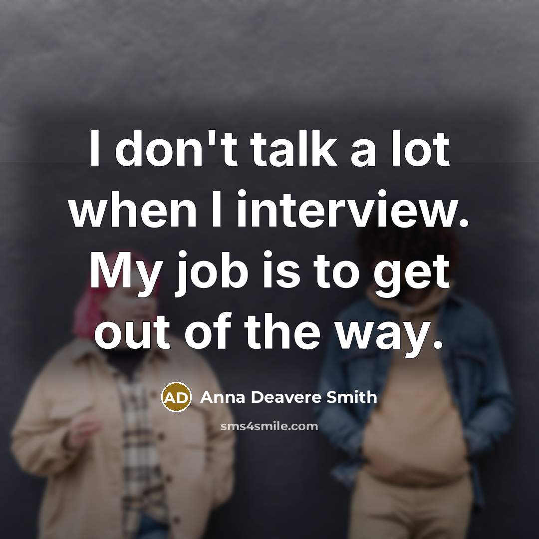 “I don't talk a lot when I interview. My job…” quote by Anna Deavere Smith