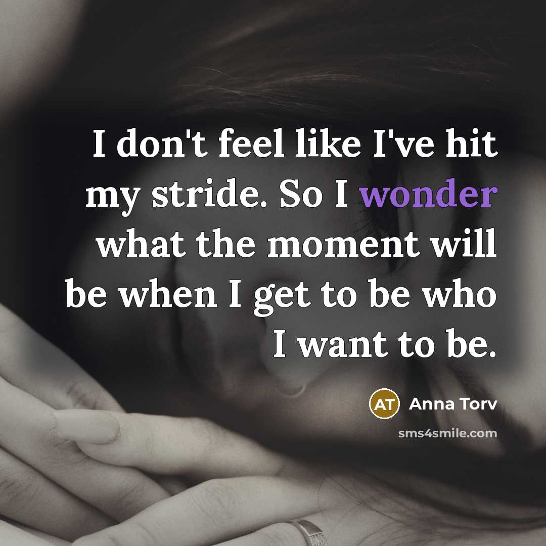“I don't feel like I've hit my stride. So I wonder what the moment will be when I get to be who I want to be.” quote by Anna Torv