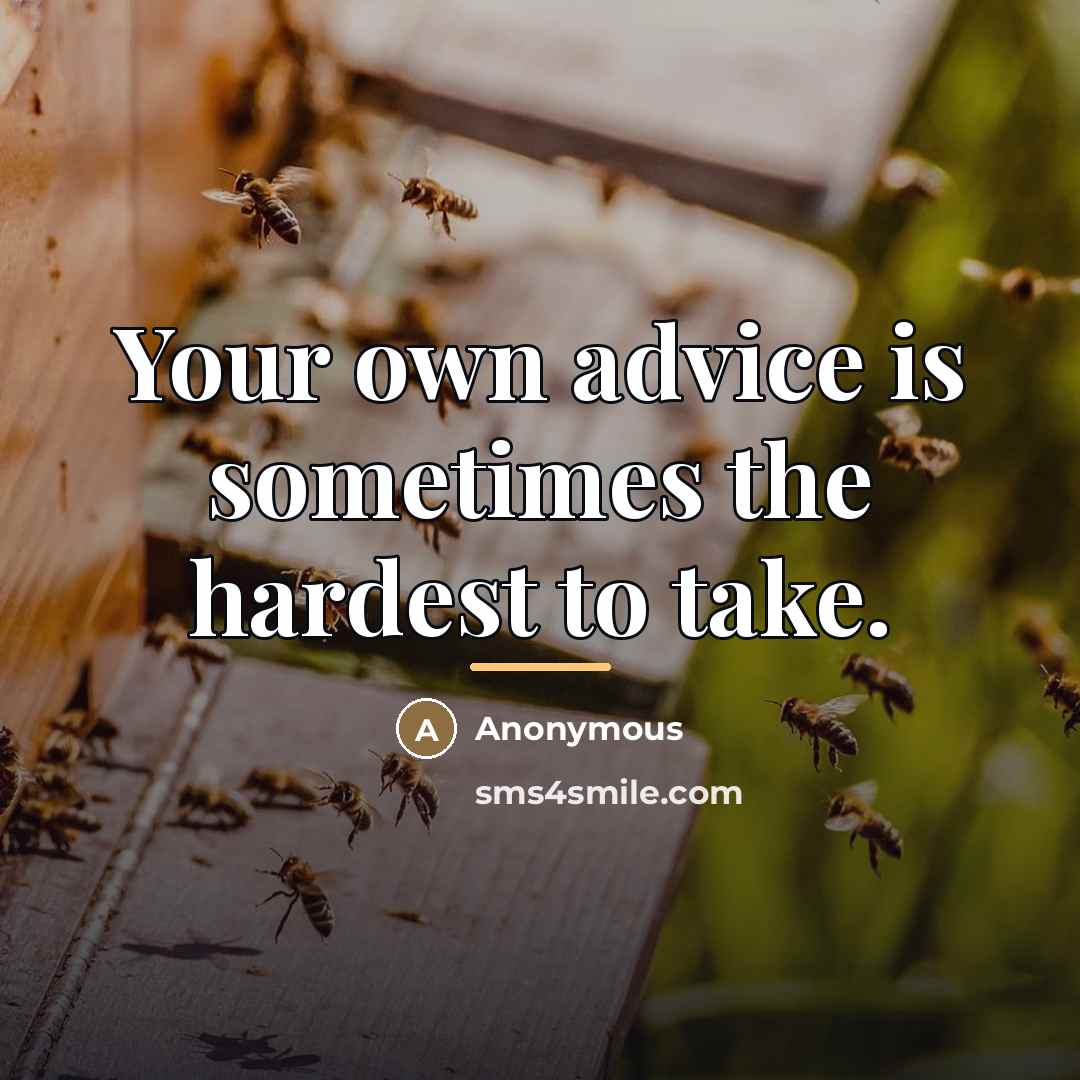 “Your own advice is sometimes the hardest to take.…” quote by Anonymous