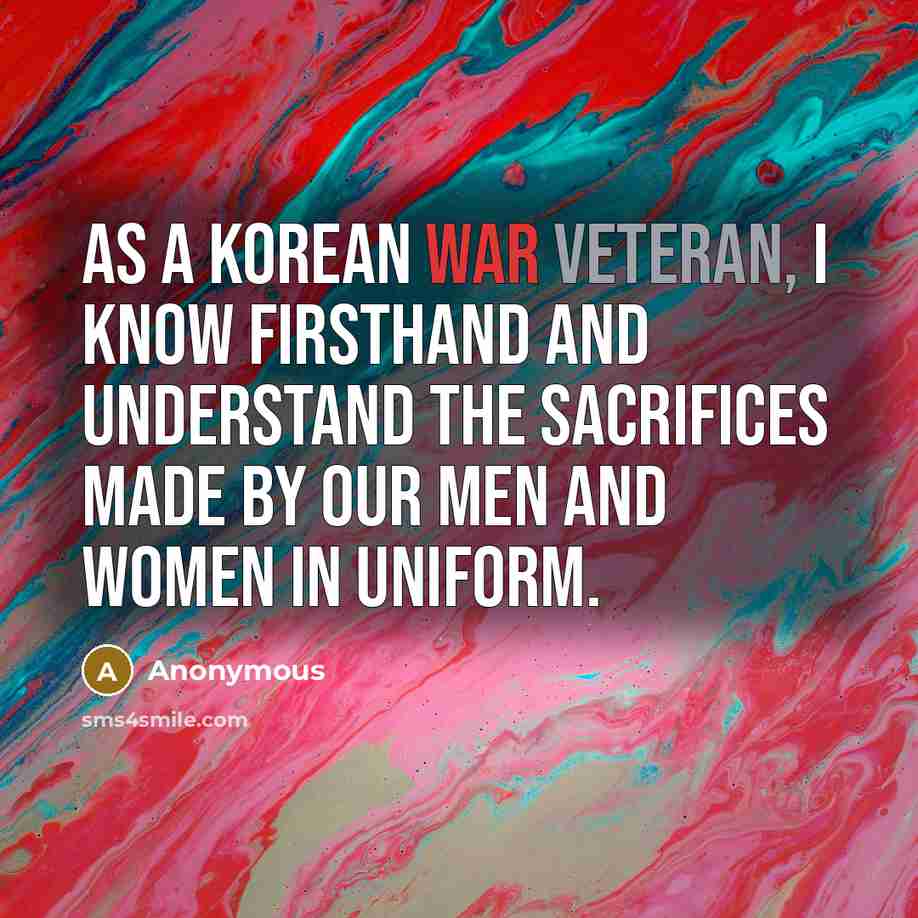 “As a Korean War veteran, I know firsthand and understand the sacrifices made by our men and women in uniform.” quote by Anonymous