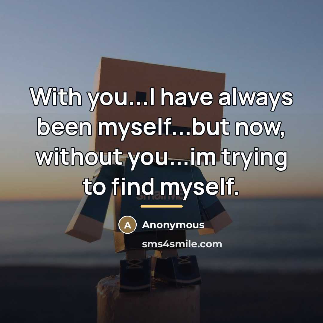 “With you...I have always been myself...but now, without you...im trying…” quote by Anonymous