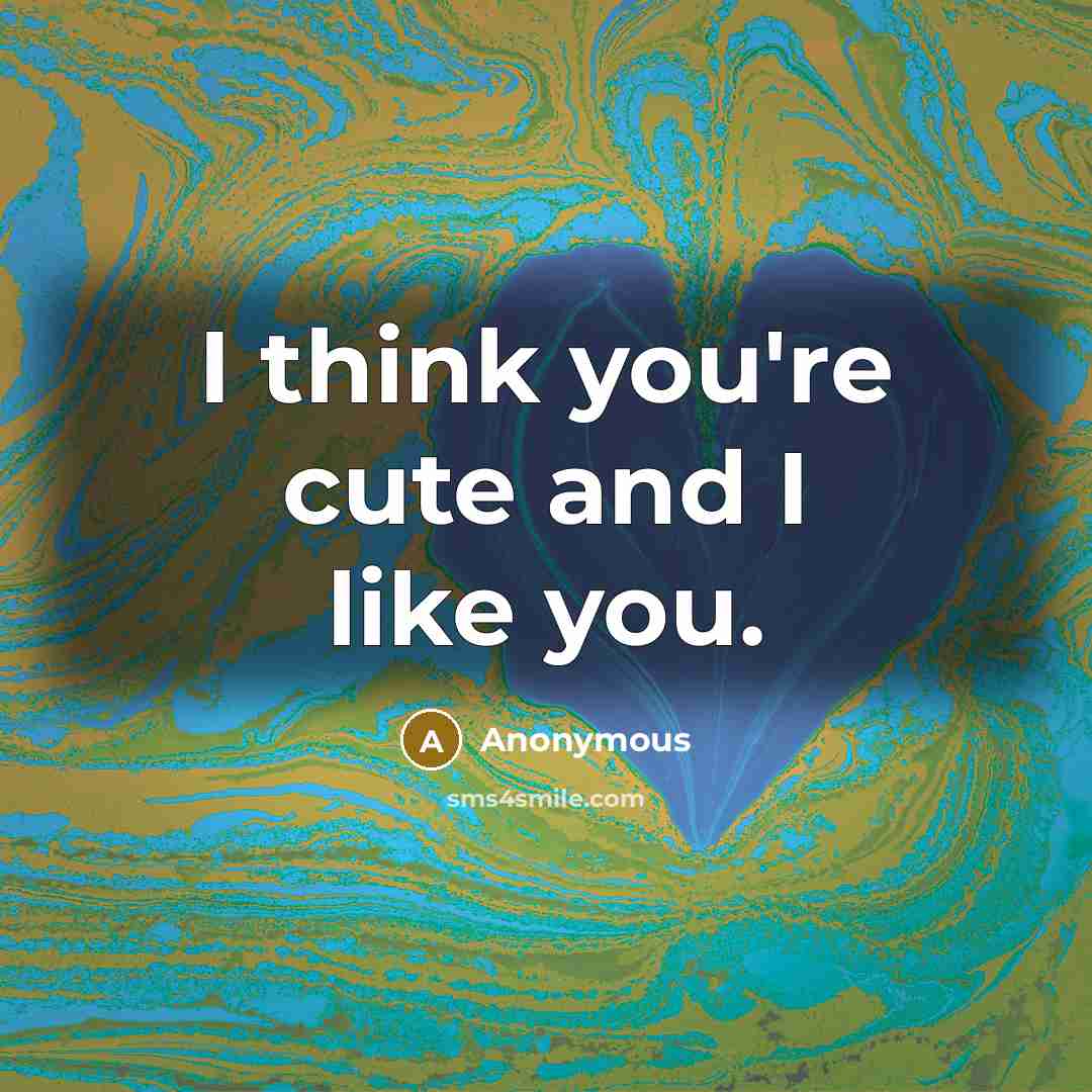 “I think you're cute and I like you.” quote by Anonymous