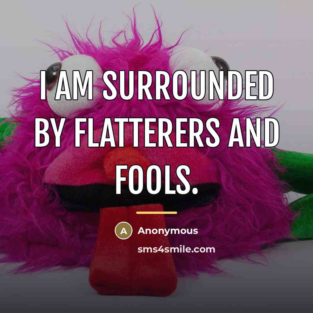 “I am surrounded by flatterers and fools.…” quote by Anonymous