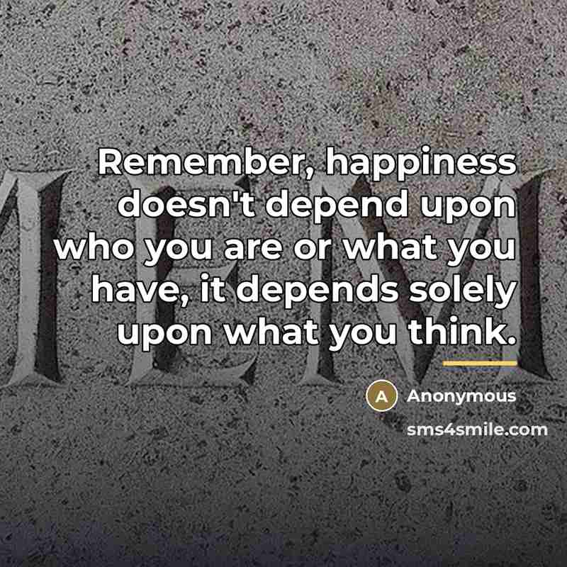 “Remember, happiness doesn't depend upon who you are or what…” quote by Anonymous
