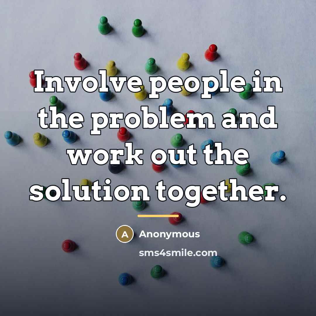“Involve people in the problem and work out the solution…” quote by Anonymous