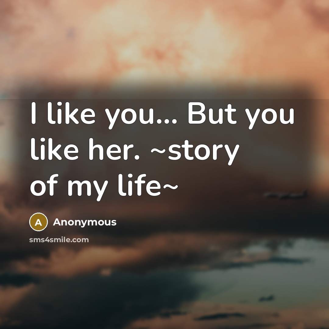“I like you.... But you like her. ~story of my…” quote by Anonymous