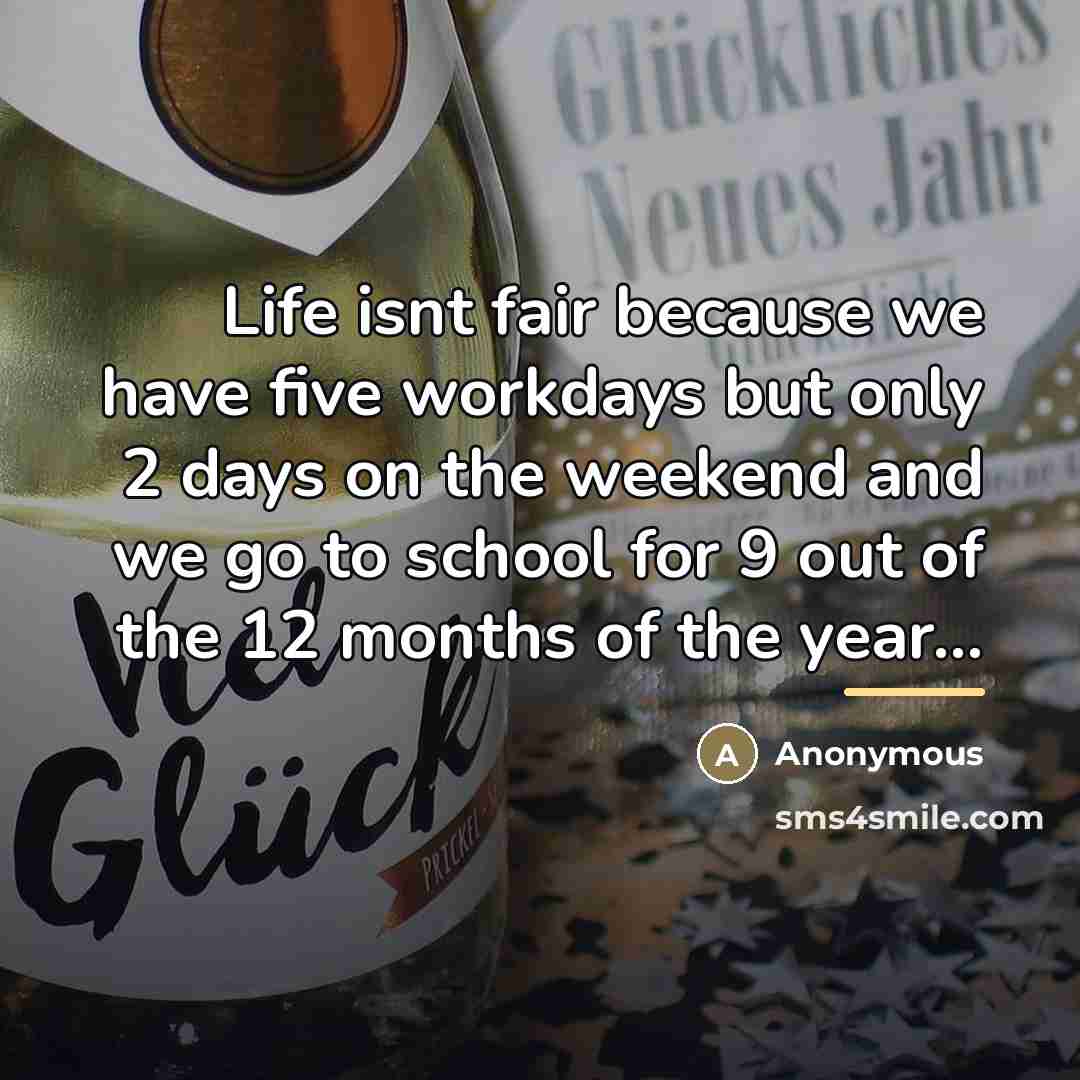 “Life isnt fair because we have five workdays but only…” quote by Anonymous