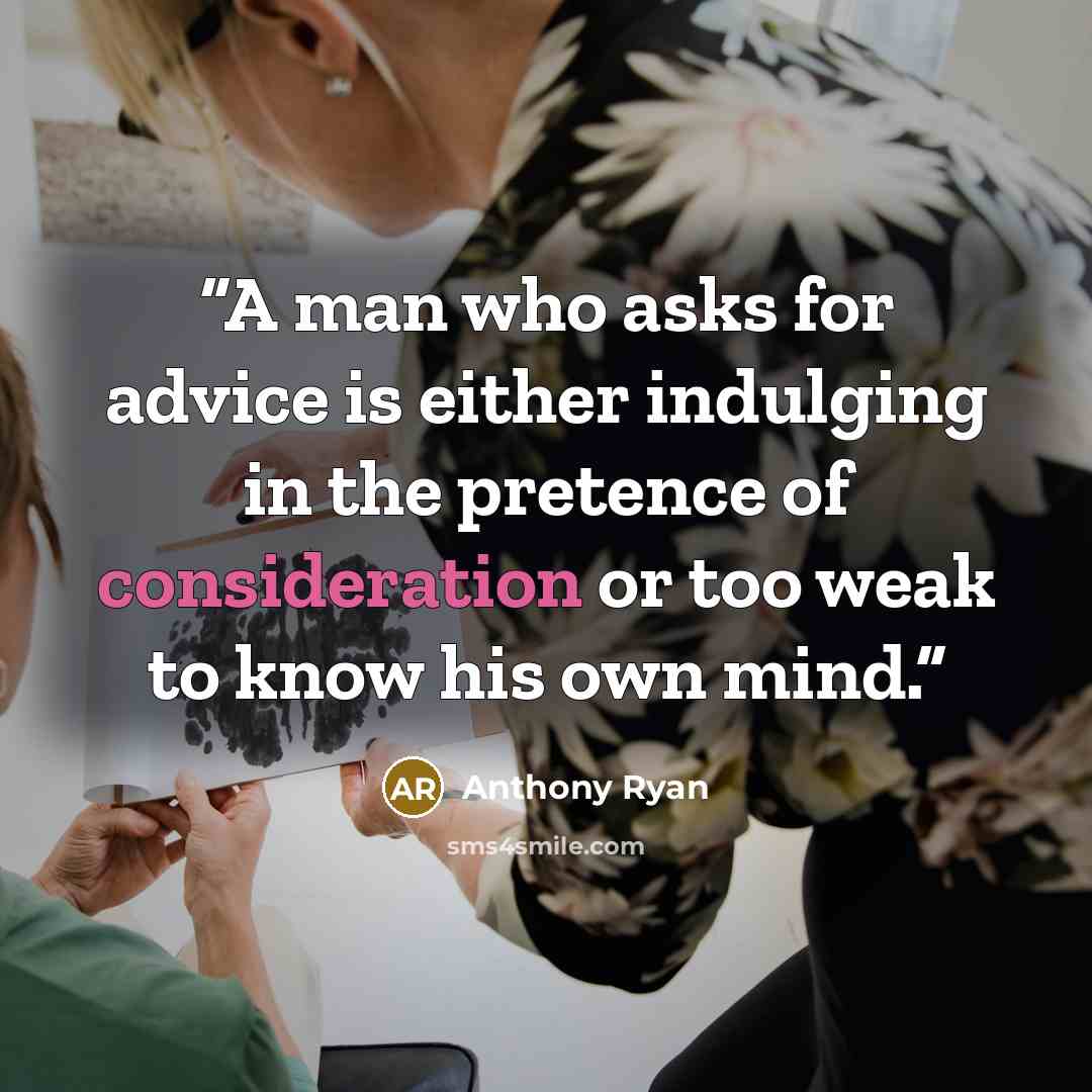 “A man who asks for advice is either indulging in the pretence of consideration or too weak to know his own mind.” quote by Anthony Ryan