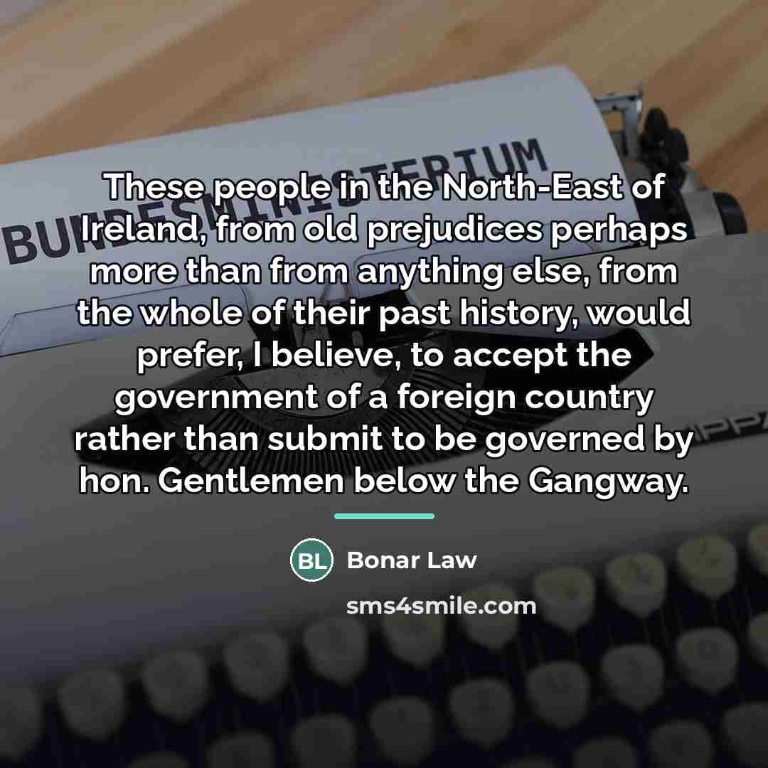 “These people in the North-East of Ireland, from old prejudices…” quote by Bonar Law