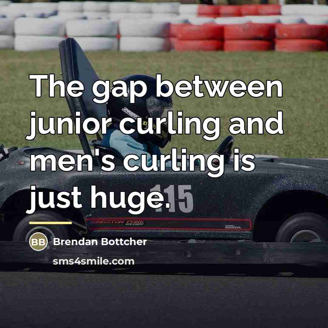 “The gap between junior curling and men's curling is just…” quote by Brendan Bottcher