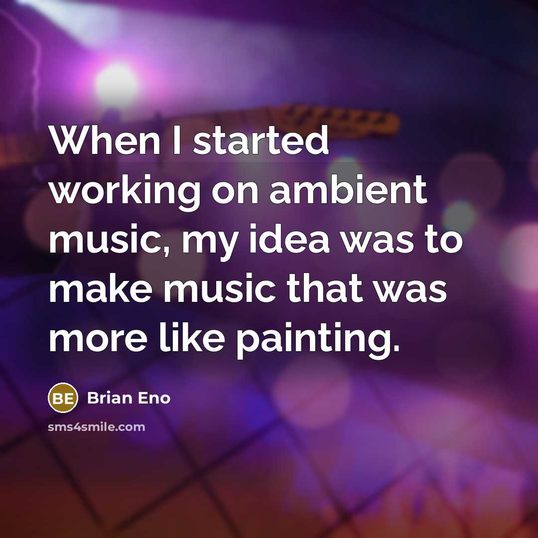 “When I started working on ambient music, my idea was to make music that was more like painting.” quote by Brian Eno