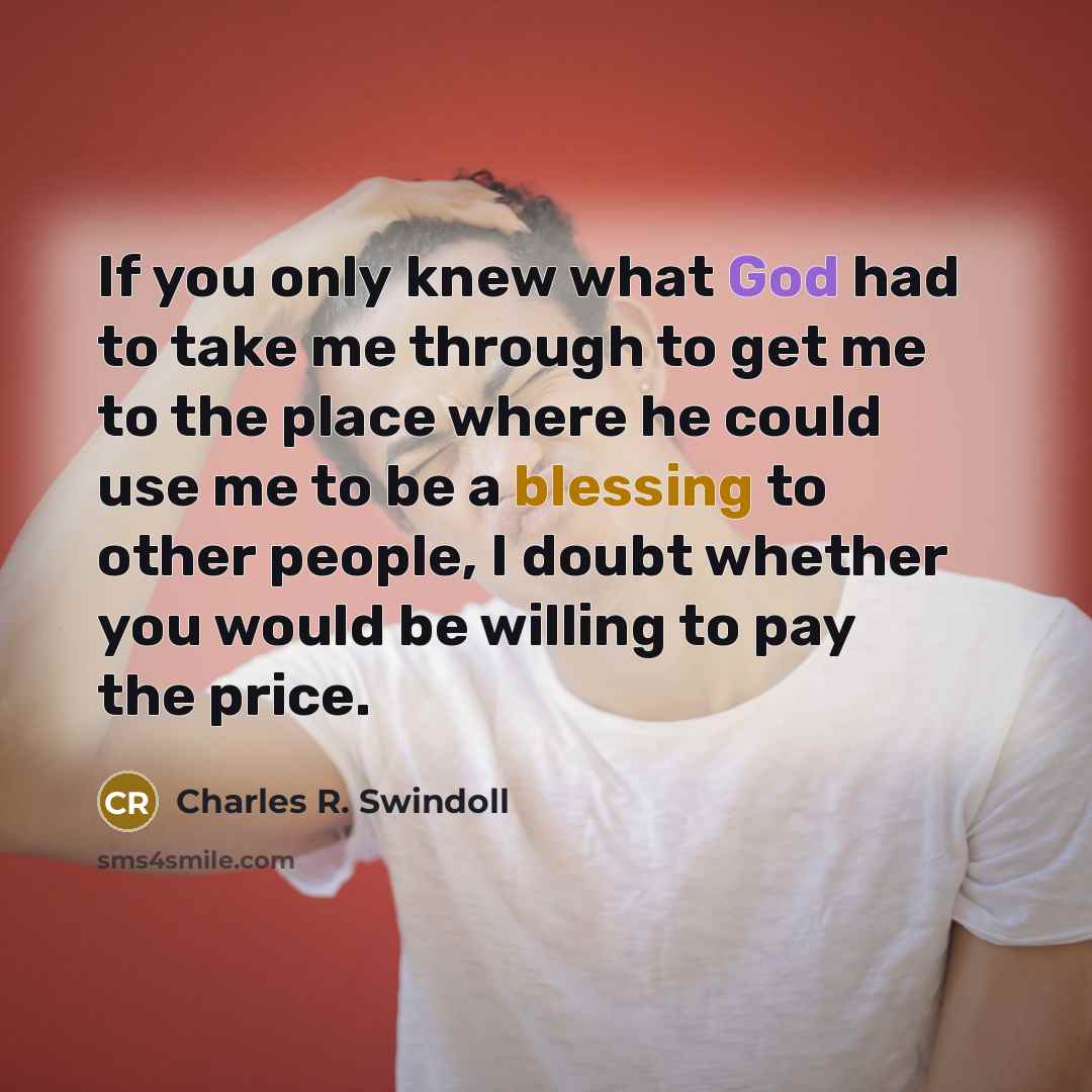 “If you only knew what God had to take me…” quote by Charles R. Swindoll