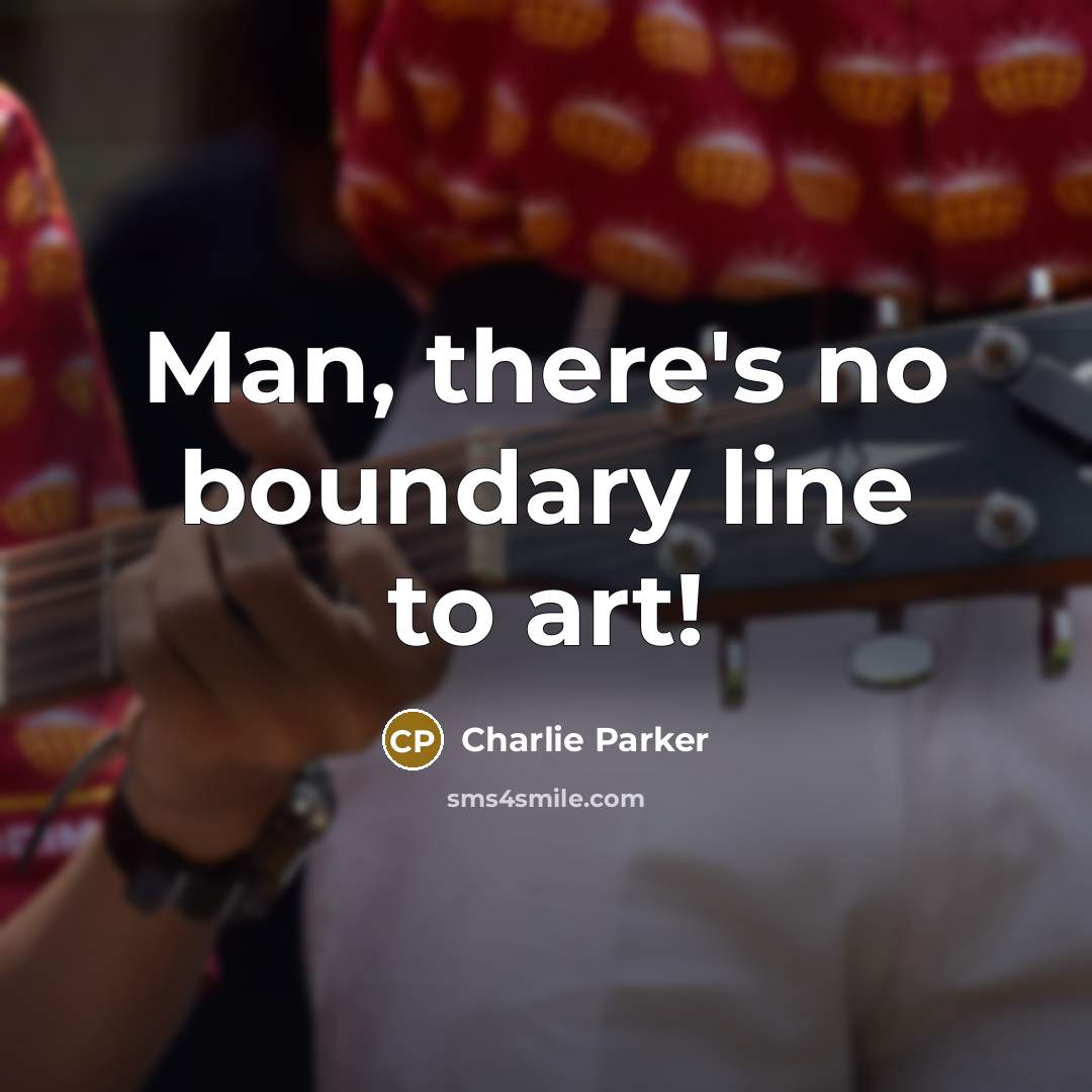 “Man, there's no boundary line to art!…” quote by Charlie Parker