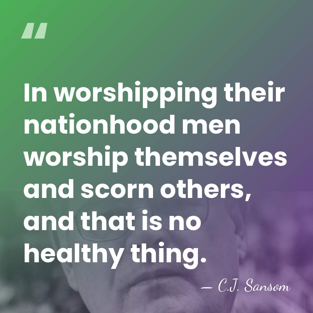 In worshipping their nationhood men worship themselves and scorn others, and that&hellip; - C.J. Sansom