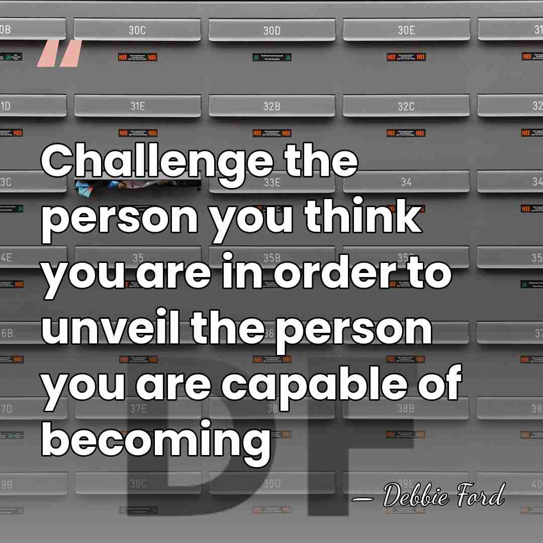 Challenge the person you think you are in order to unveil the&hellip; - Debbie Ford