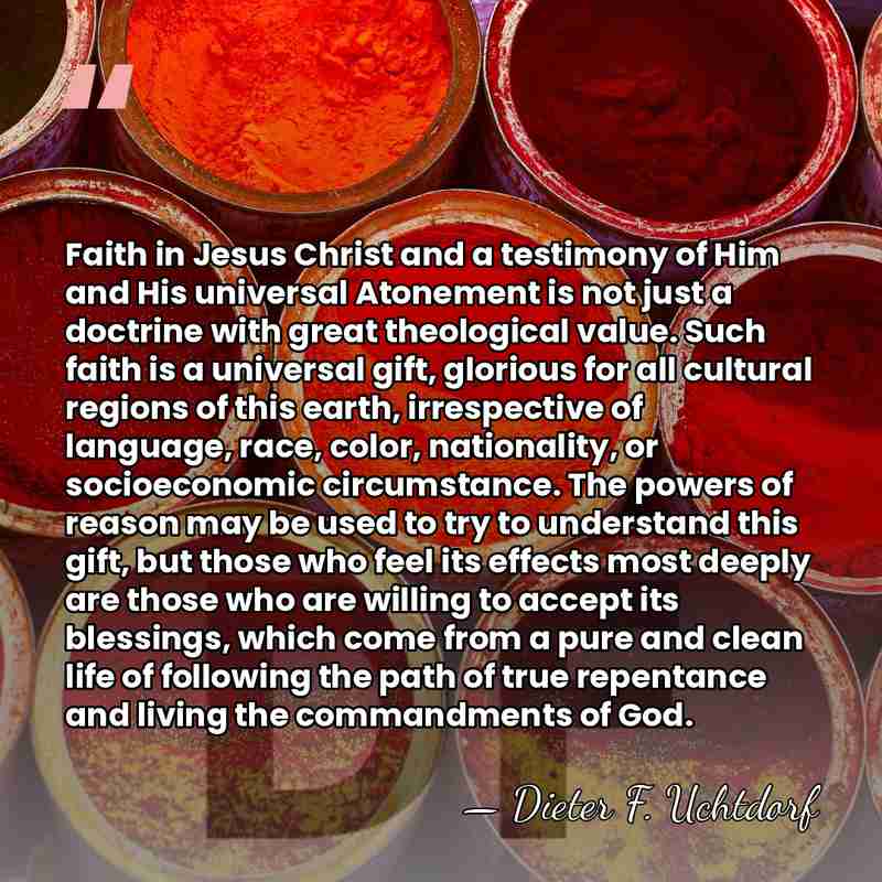 Faith in Jesus Christ and a testimony of Him and His universal&hellip; - Dieter F. Uchtdorf