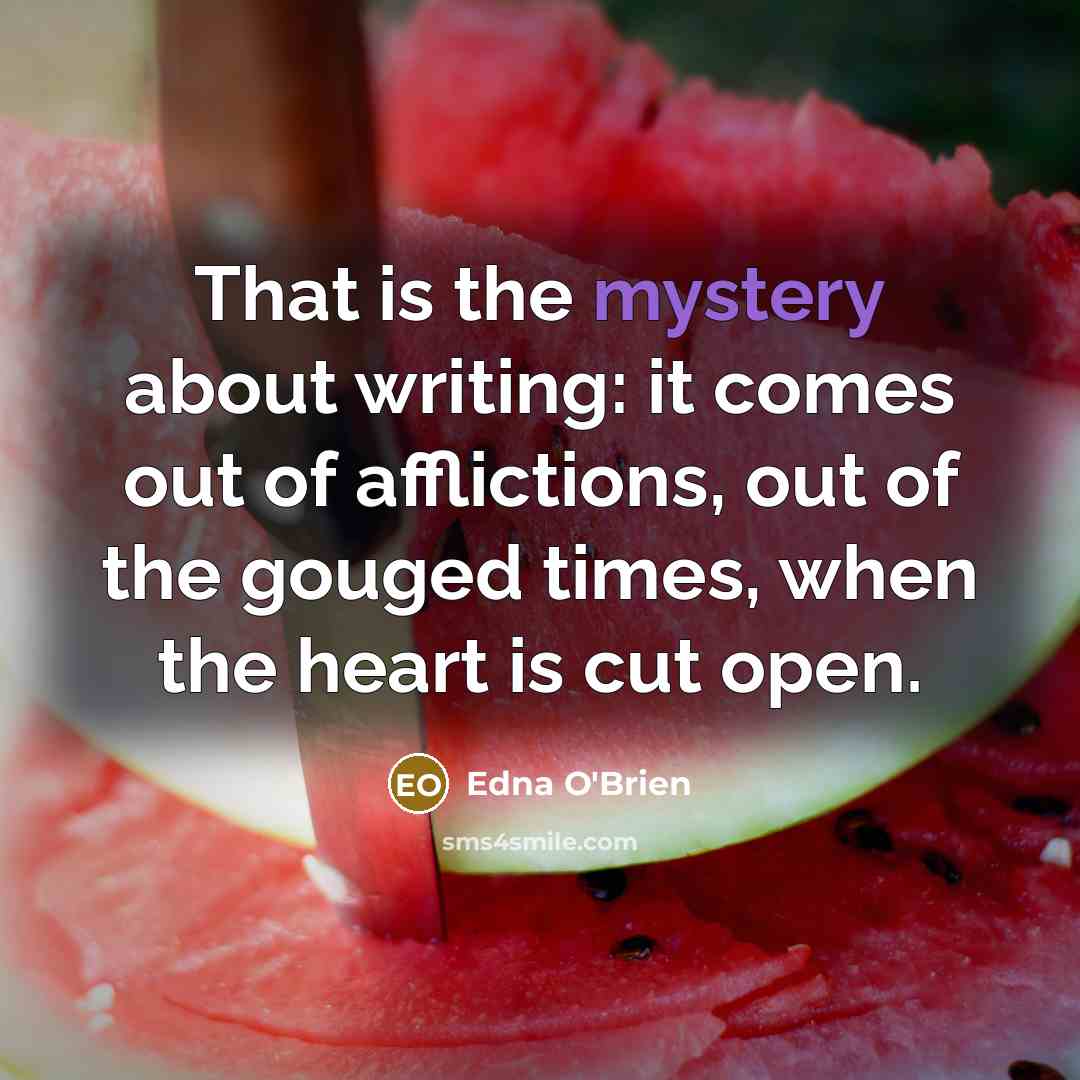 “That is the mystery about writing: it comes out of…” quote by Edna O'Brien