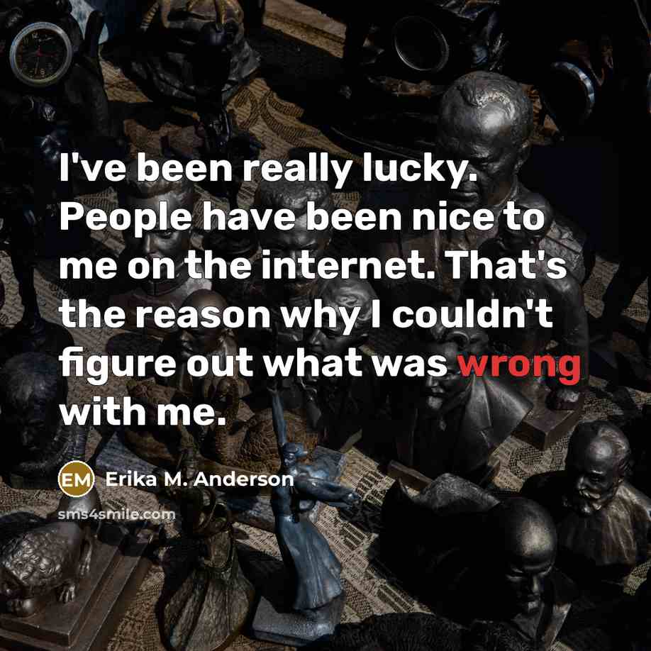 “I've been really lucky. People have been nice to me…” quote by Erika M. Anderson