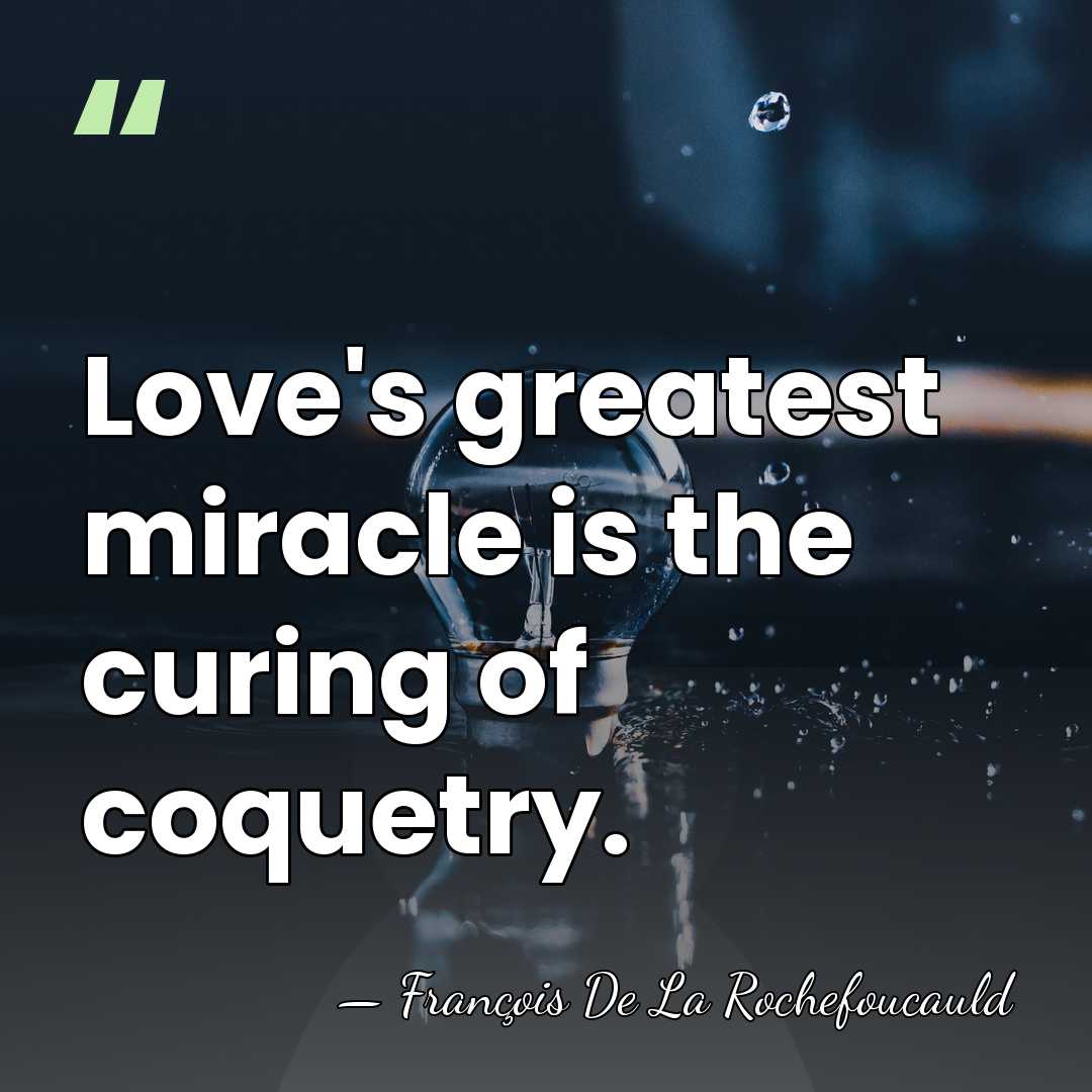 Love's greatest miracle is the curing of coquetry. - Francois de La Rochefoucauld