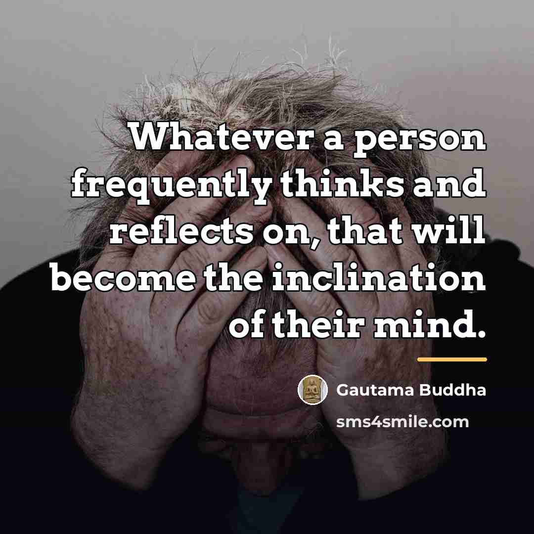 “Whatever a person frequently thinks and reflects on, that will…” quote by Gautama Buddha