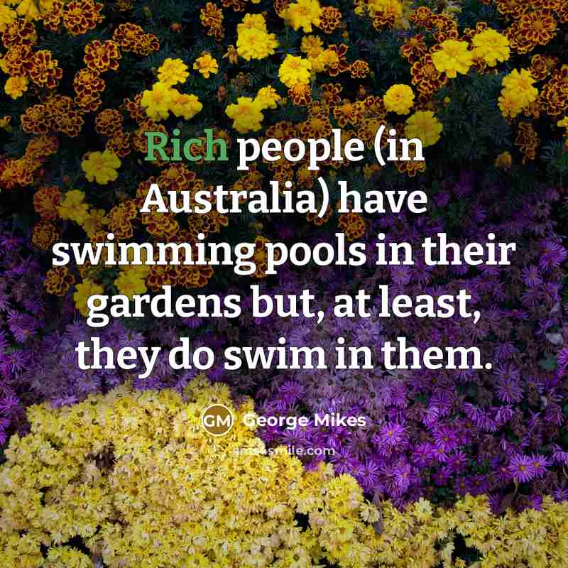 “Rich people (in Australia) have swimming pools in their gardens…” quote by George Mikes