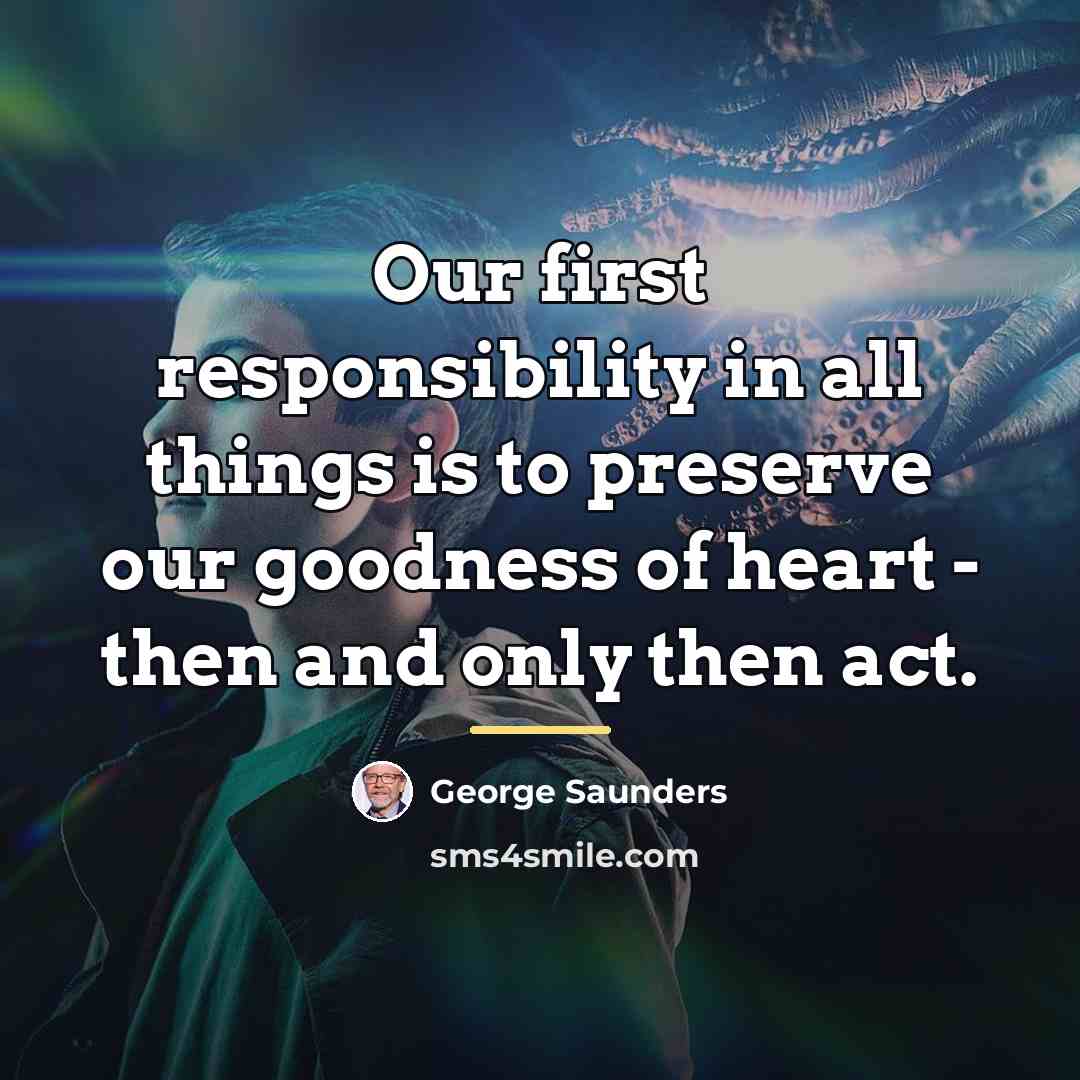 “Our first responsibility in all things is to preserve our…” quote by George Saunders