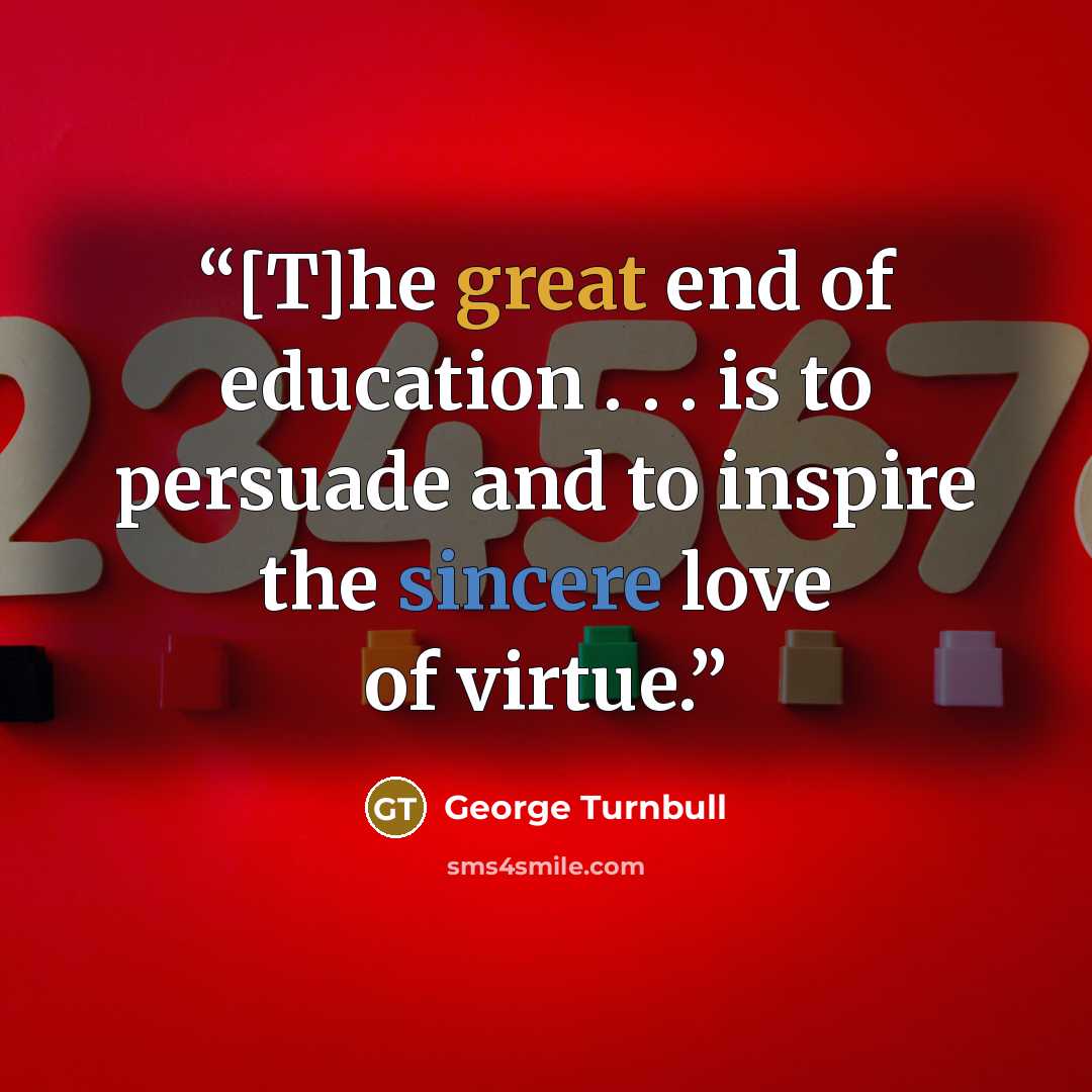“[T]he great end of education . . . is to persuade and to inspire the sincere love of virtue.” quote by George Turnbull