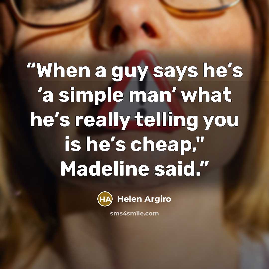 “When a guy says he’s ‘a simple man’ what he’s really telling you is he’s cheap," Madeline said.” quote by Helen Argiro