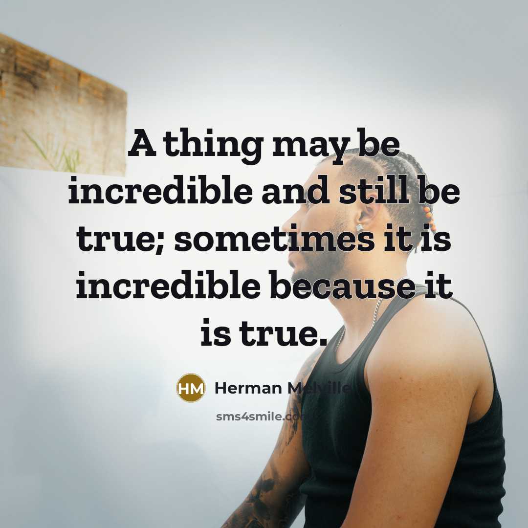 “A thing may be incredible and still be true; sometimes…” quote by Herman Melville