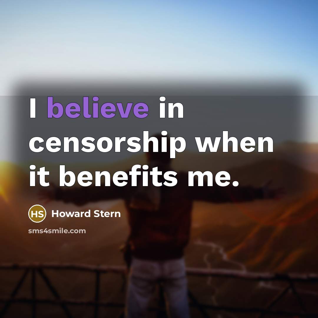 “I believe in censorship when it benefits me.…” quote by Howard Stern