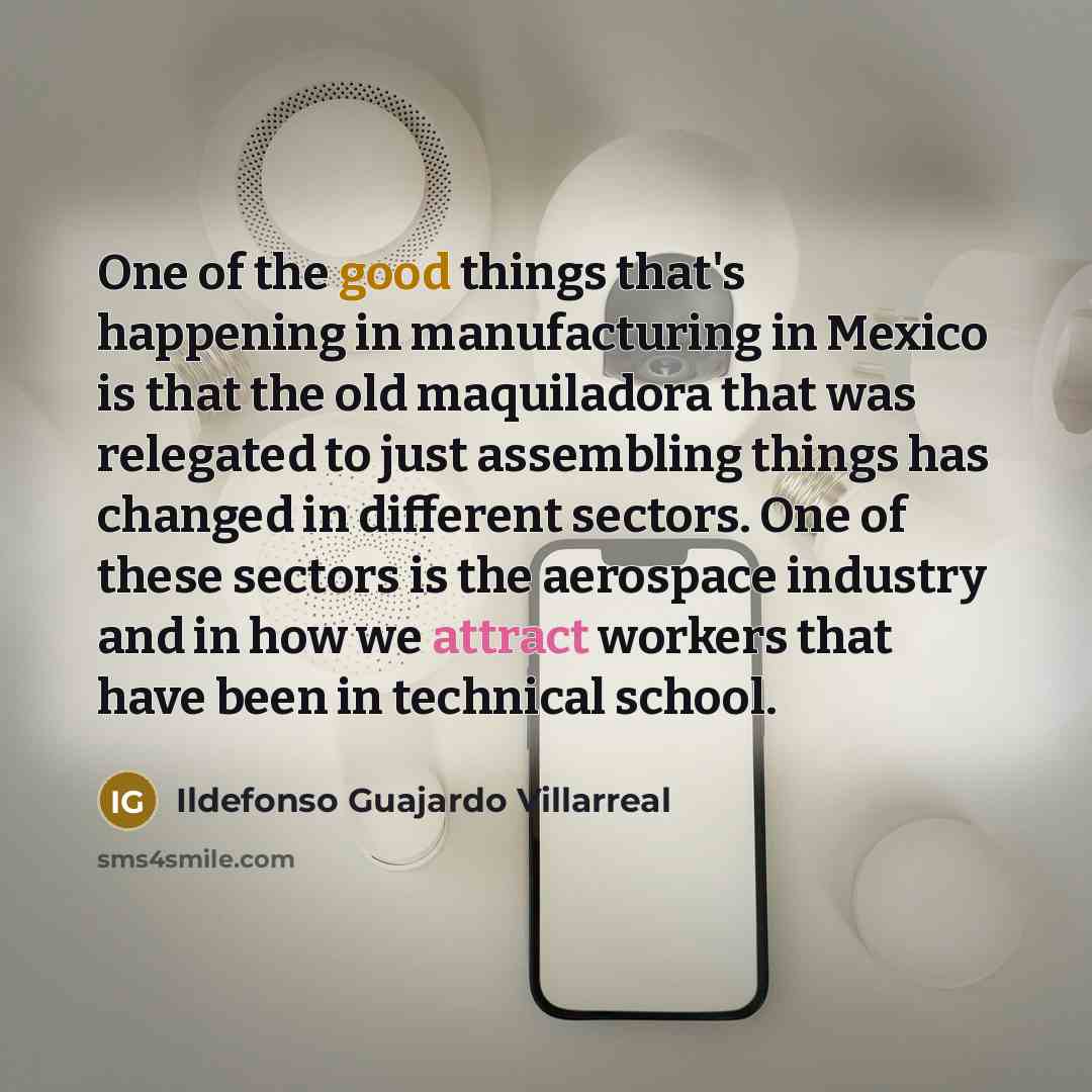 “One of the good things that's happening in manufacturing in…” quote by Ildefonso Guajardo Villarreal