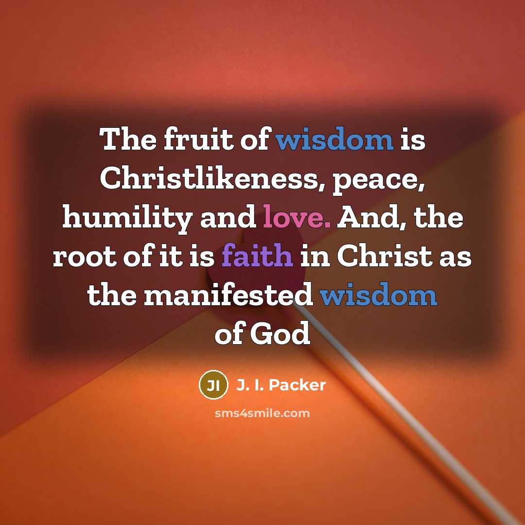 “The fruit of wisdom is Christlikeness, peace, humility and love.…” quote by J. I. Packer