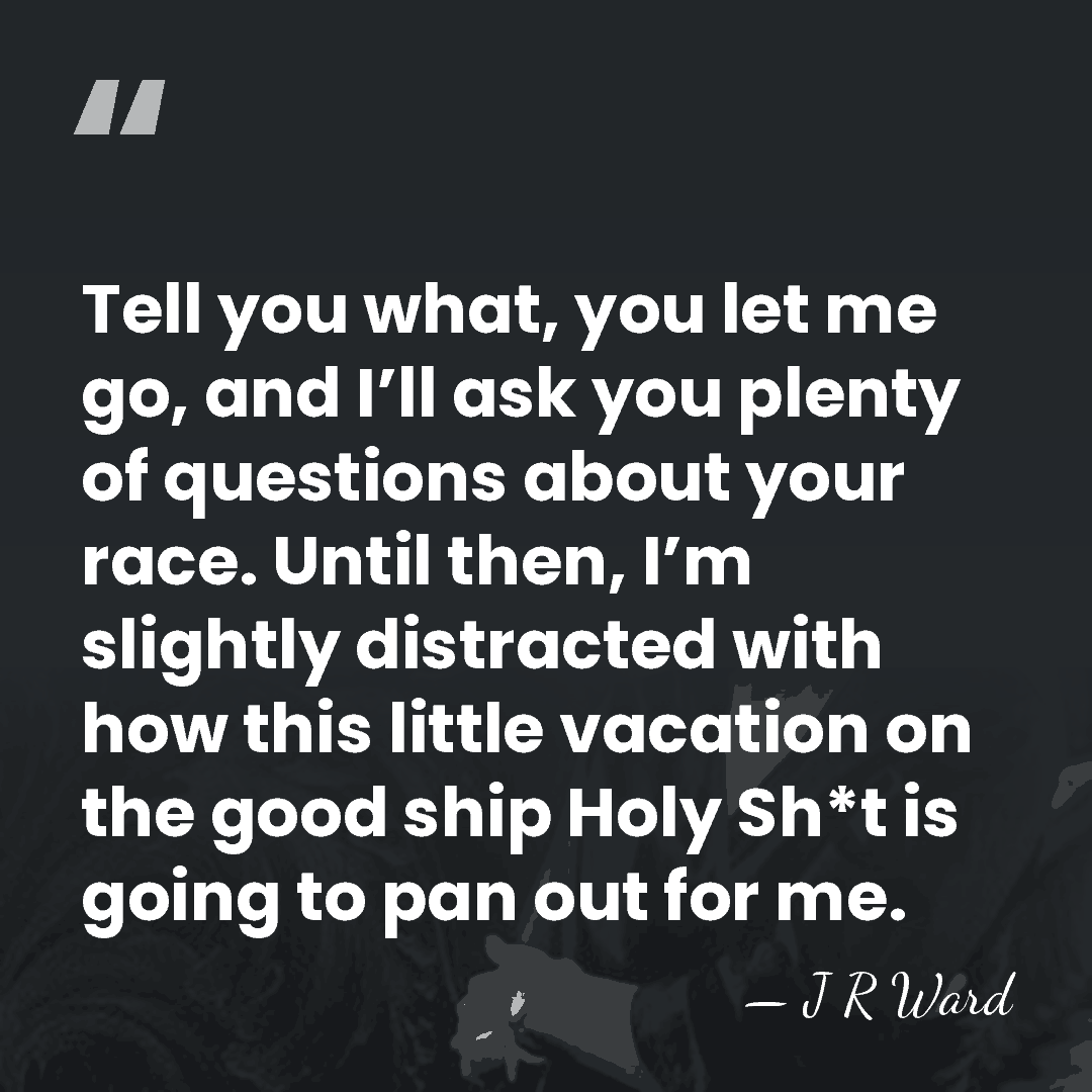 Tell you what, you let me go, and I’ll ask you plenty&hellip; - J R Ward