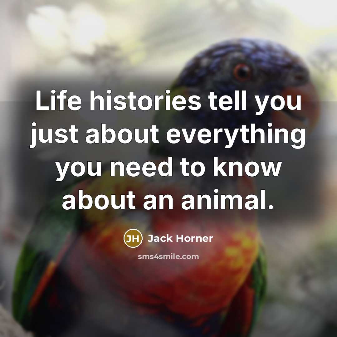 “Life histories tell you just about everything you need to…” quote by Jack Horner