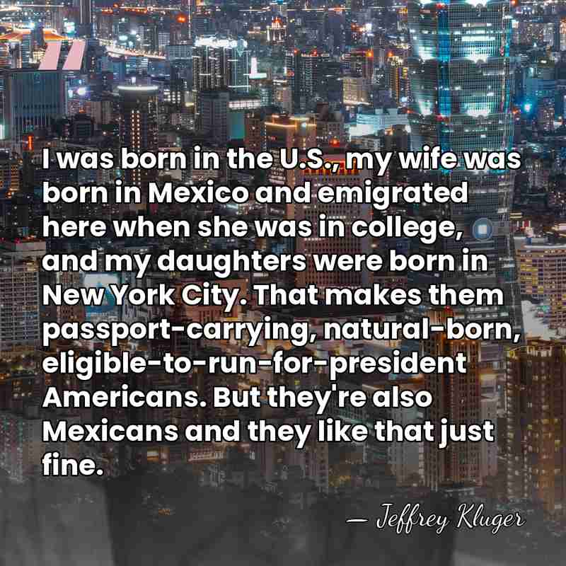 I was born in the U.S., my wife was born in Mexico&hellip; - Jeffrey Kluger