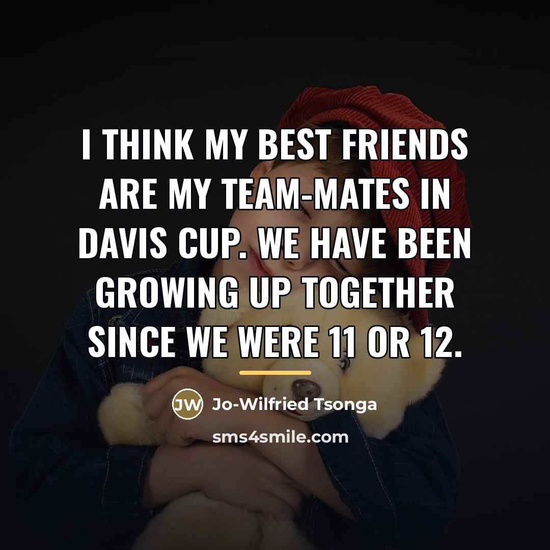 “I think my best friends are my team-mates in Davis…” quote by Jo-Wilfried Tsonga